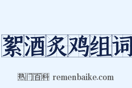 絮酒炙鸡组词是什么意思的图片